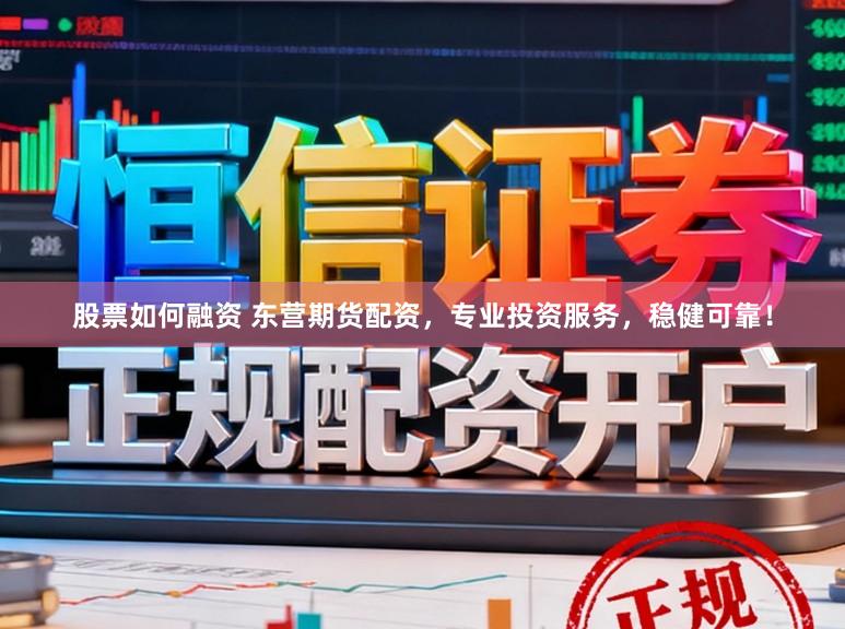 股票如何融资 东营期货配资，专业投资服务，稳健可靠！