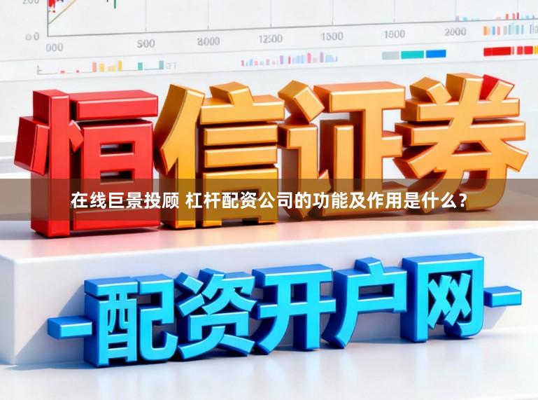 在线巨景投顾 杠杆配资公司的功能及作用是什么？