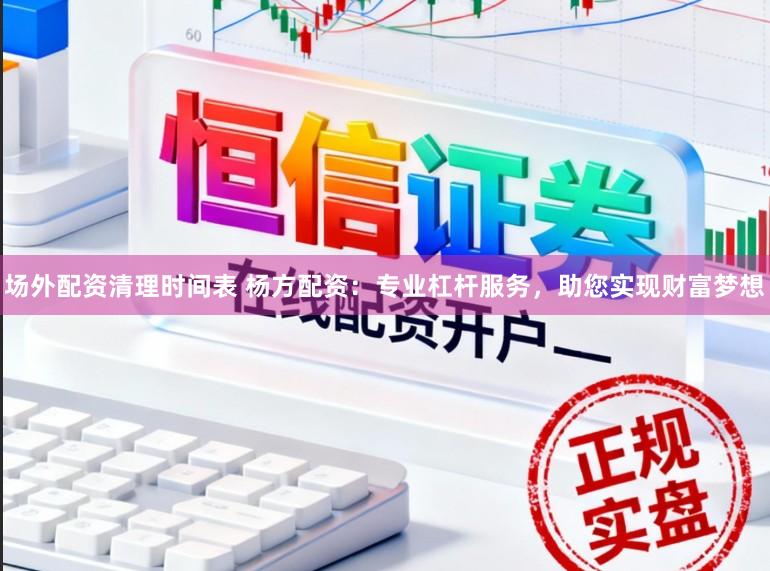 场外配资清理时间表 杨方配资：专业杠杆服务，助您实现财富梦想