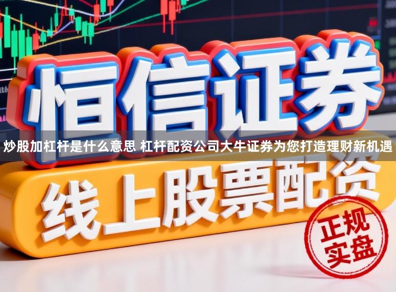 炒股加杠杆是什么意思 杠杆配资公司大牛证券为您打造理财新机遇