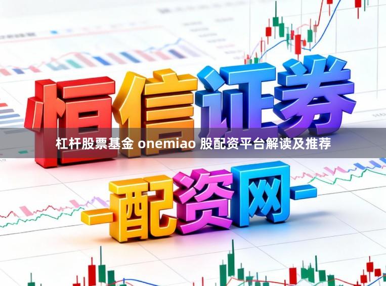 杠杆股票基金 onemiao 股配资平台解读及推荐