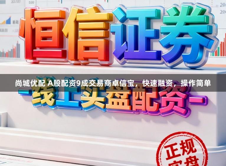 尚城优配 A股配资9成交易商卓信宝，快速融资，操作简单