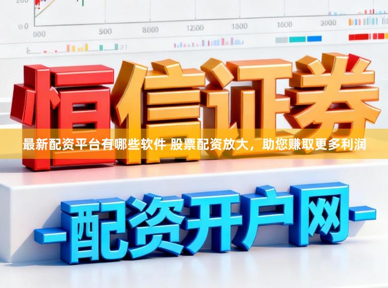 最新配资平台有哪些软件 股票配资放大，助您赚取更多利润