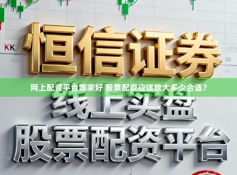 网上配资平台哪家好 股票配资应该放大多少合适？