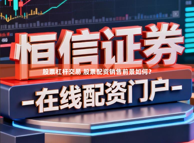 股票杠杆交易 股票配资销售前景如何？