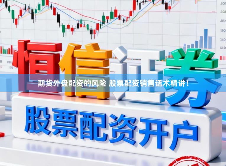 期货外盘配资的风险 股票配资销售话术精讲！