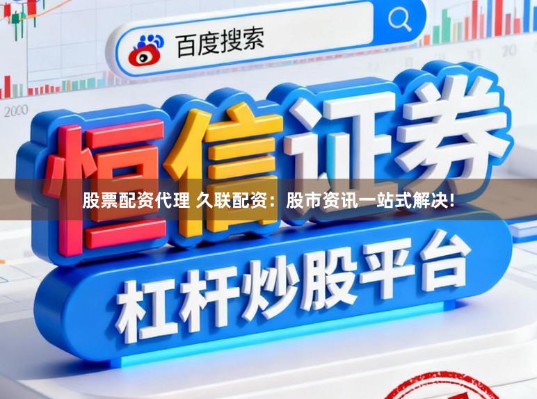 股票配资代理 久联配资：股市资讯一站式解决!