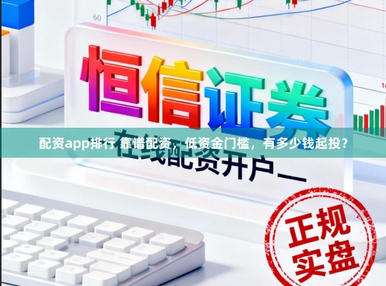 配资app排行 靠谱配资，低资金门槛，有多少钱起投？