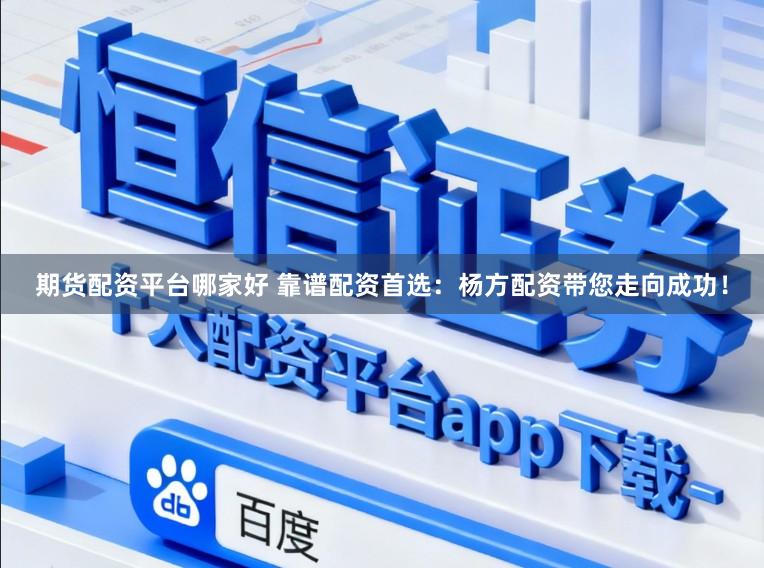 期货配资平台哪家好 靠谱配资首选：杨方配资带您走向成功！