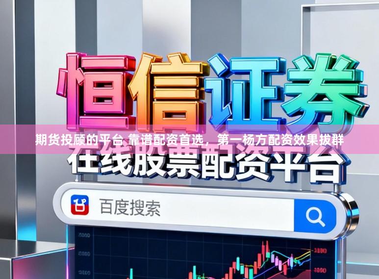 期货投顾的平台 靠谱配资首选，第一杨方配资效果拔群