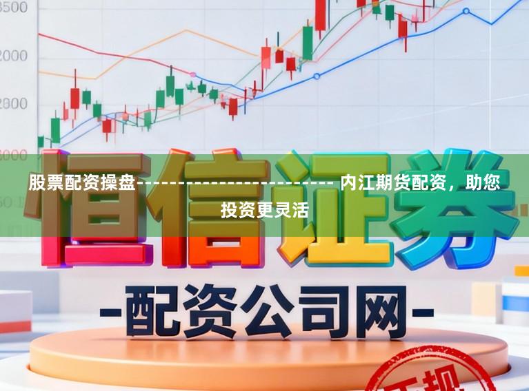 股票配资操盘------------------------ 内江期货配资，助您投资更灵活