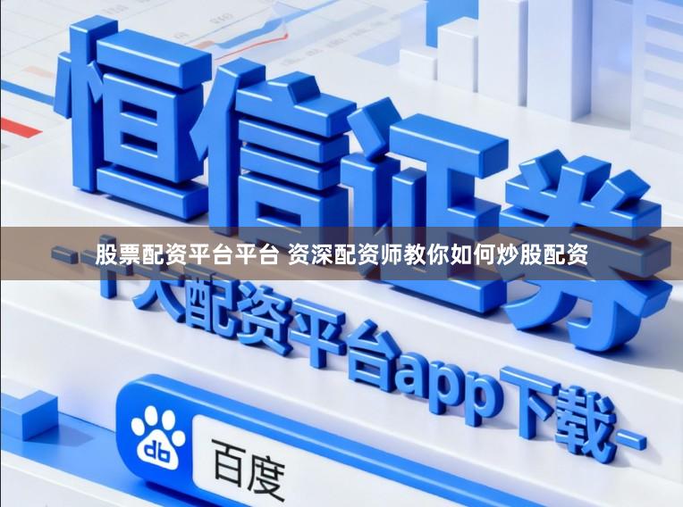 股票配资平台平台 资深配资师教你如何炒股配资