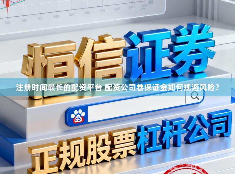 注册时间最长的配资平台 配资公司卷保证金如何规避风险？