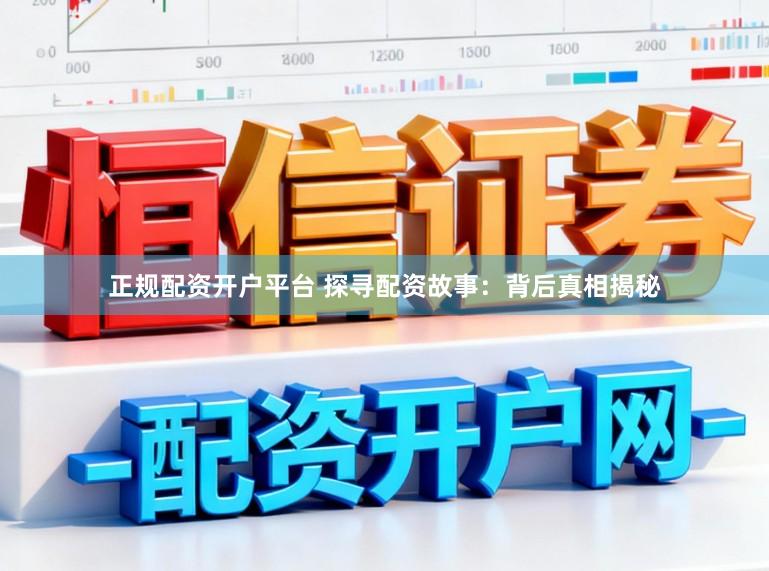 正规配资开户平台 探寻配资故事：背后真相揭秘