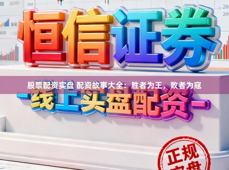 股票配资实盘 配资故事大全:胜者为王,败者为寇