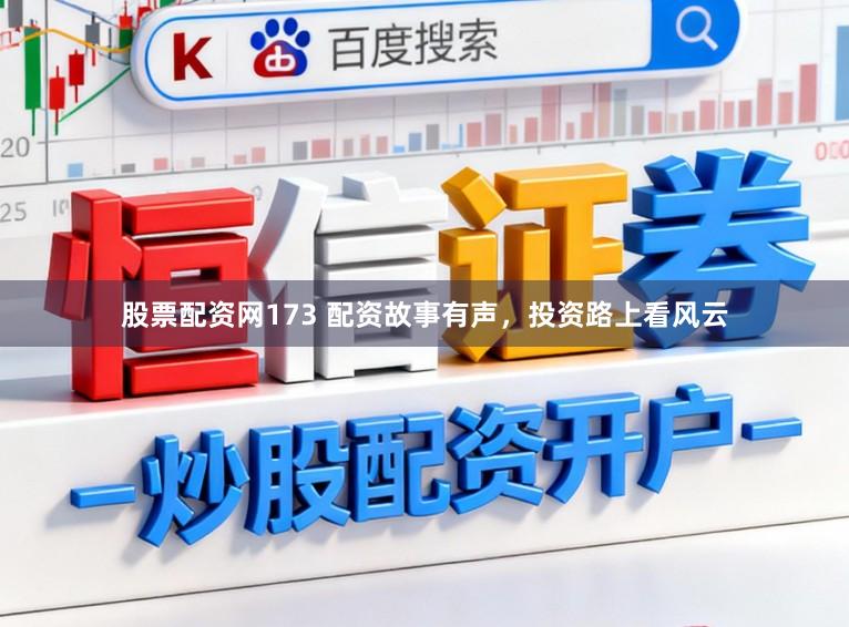 股票配资网173 配资故事有声，投资路上看风云