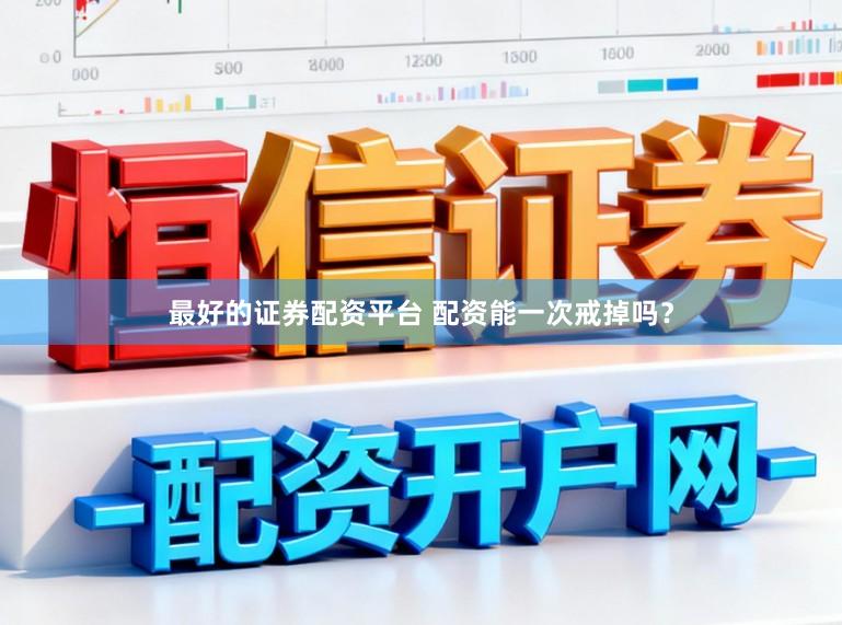 最好的证券配资平台 配资能一次戒掉吗?