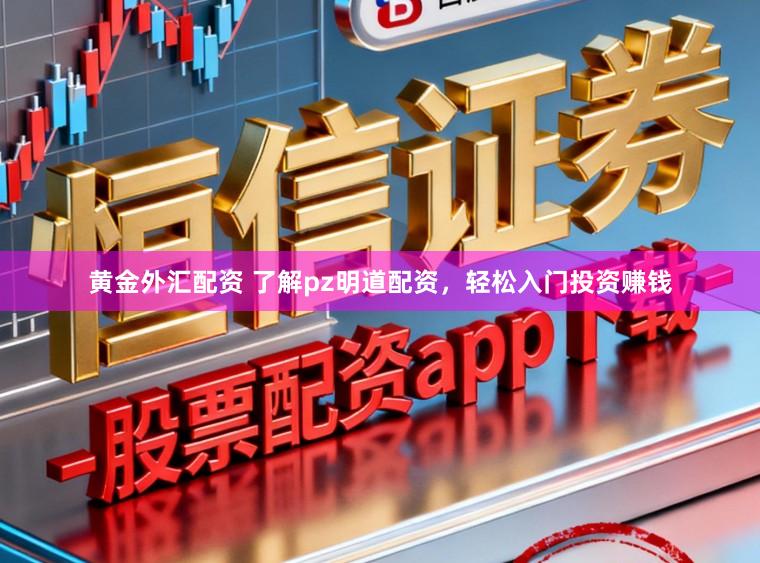 黄金外汇配资 了解pz明道配资，轻松入门投资赚钱