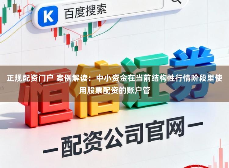正规配资门户 案例解读:中小资金在当前结构性行情阶段里使用股票配资的账户管