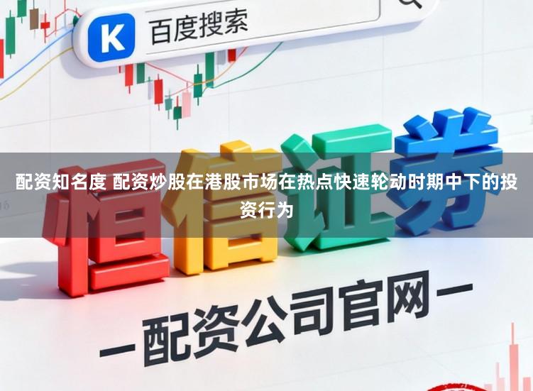 配资知名度 配资炒股在港股市场在热点快速轮动时期中下的投资行为