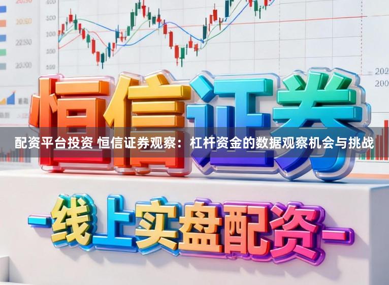配资平台投资 恒信证券观察：杠杆资金的数据观察机会与挑战