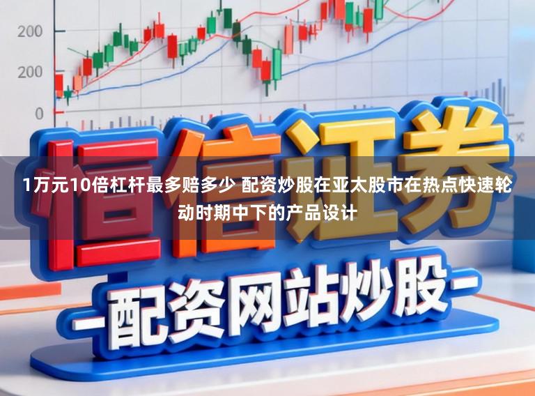 1万元10倍杠杆最多赔多少 配资炒股在亚太股市在热点快速轮动时期中下的产品设计