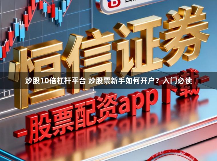 炒股10倍杠杆平台 炒股票新手如何开户？入门必读