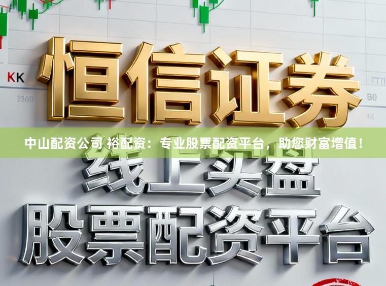 中山配资公司 裕配资：专业股票配资平台，助您财富增值！
