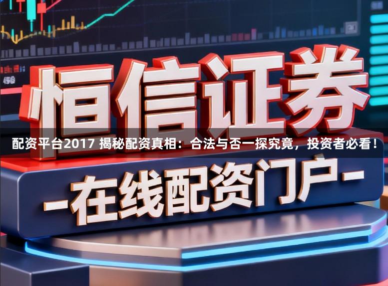 配资平台2017 揭秘配资真相:合法与否一探究竟,投资者必看!