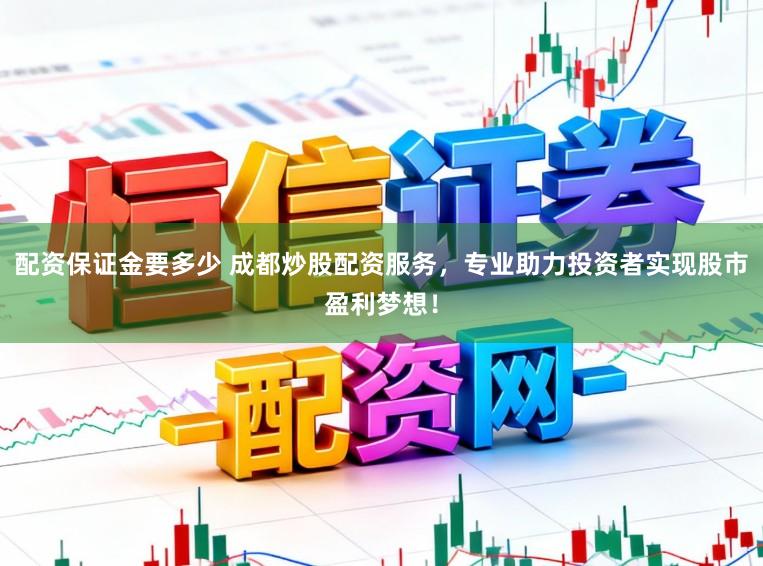 配资保证金要多少 成都炒股配资服务,专业助力投资者实现股市盈利梦想!