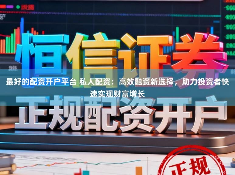 最好的配资开户平台 私人配资:高效融资新选择,助力投资者快速实现财富增长