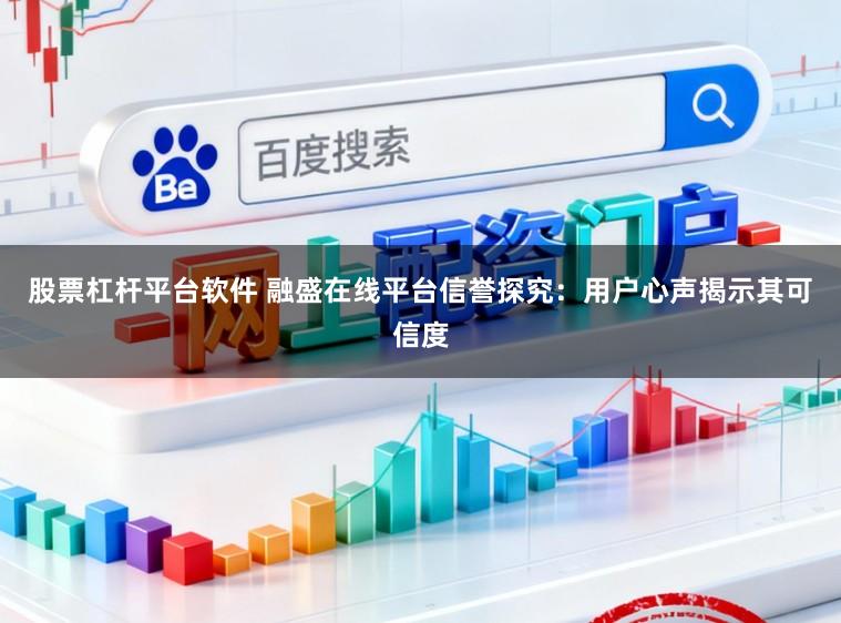 股票杠杆平台软件 融盛在线平台信誉探究：用户心声揭示其可信度