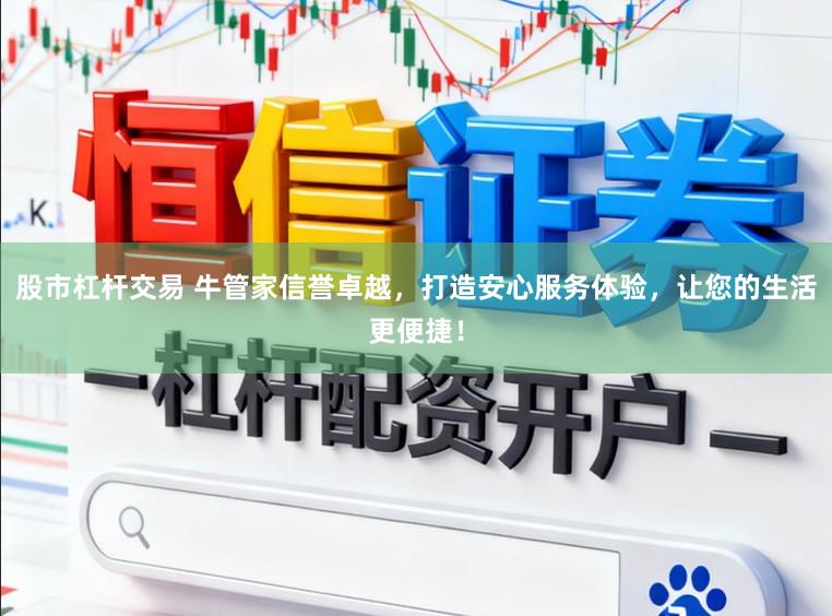股市杠杆交易 牛管家信誉卓越,打造安心服务体验,让您的生活更便捷!