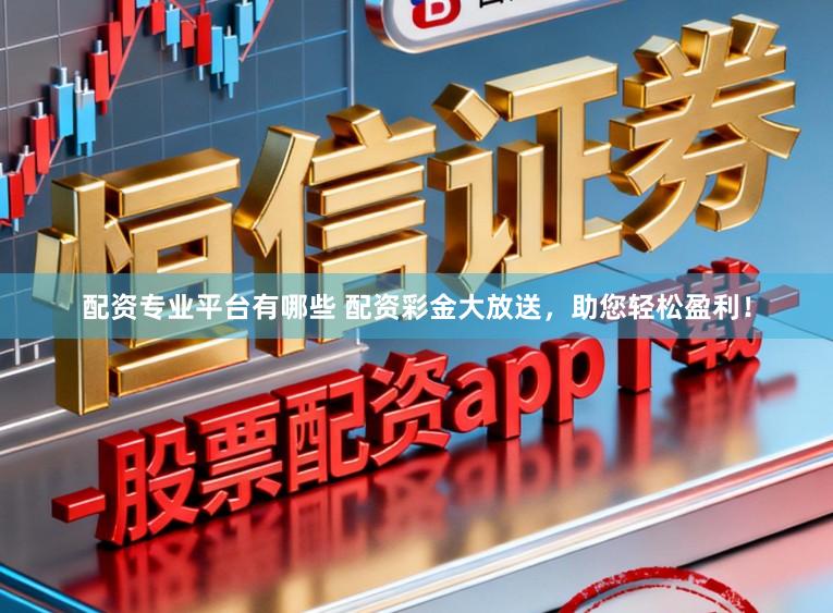 配资专业平台有哪些 配资彩金大放送,助您轻松盈利!