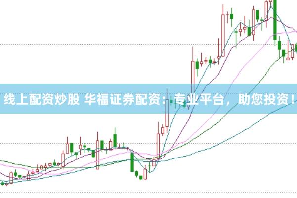 线上配资炒股 华福证券配资：专业平台，助您投资！