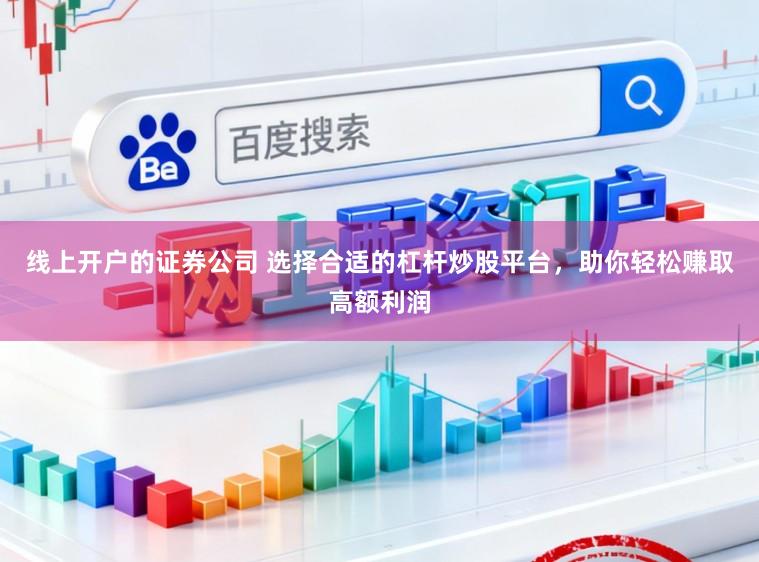 线上开户的证券公司 选择合适的杠杆炒股平台，助你轻松赚取高额利润