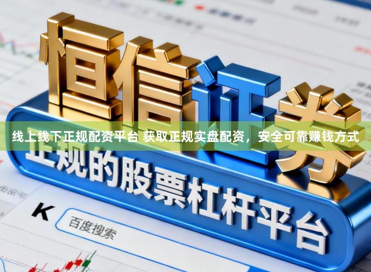 线上线下正规配资平台 获取正规实盘配资，安全可靠赚钱方式