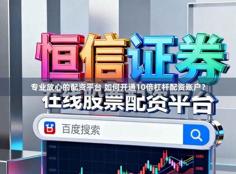 专业放心的配资平台 如何开通10倍杠杆配资账户？