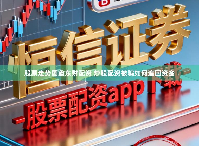 股票走势图鑫东财配资 炒股配资被骗如何追回资金