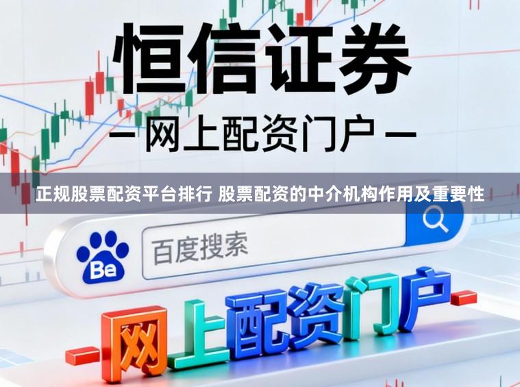正规股票配资平台排行 股票配资的中介机构作用及重要性