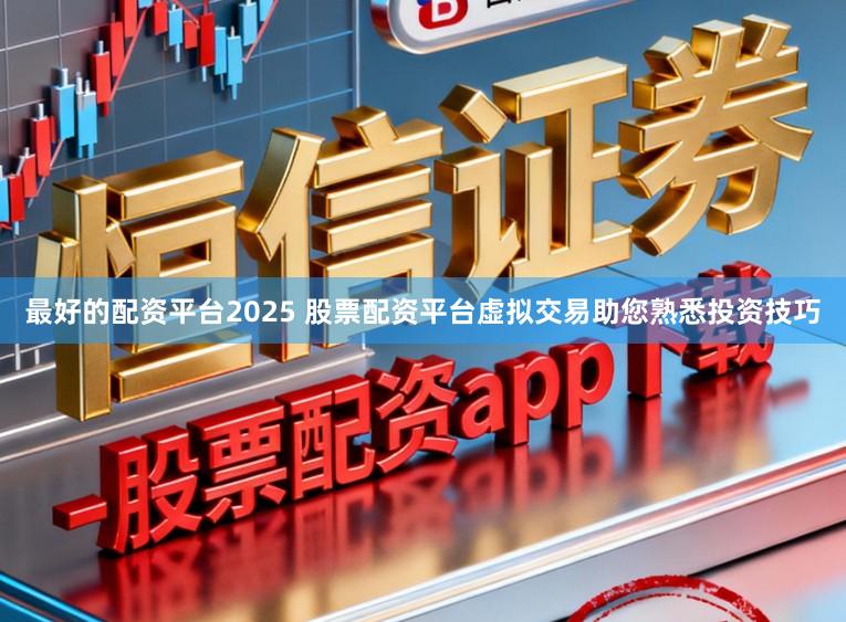 最好的配资平台2025 股票配资平台虚拟交易助您熟悉投资技巧