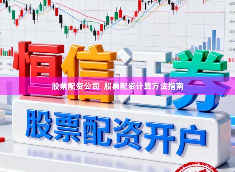 股票配资公司  股票配资计算方法指南