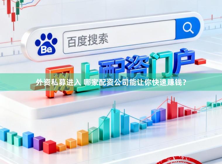外资私募进入 哪家配资公司能让你快速赚钱?