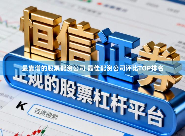最靠谱的股票配资公司 最佳配资公司评比TOP排名
