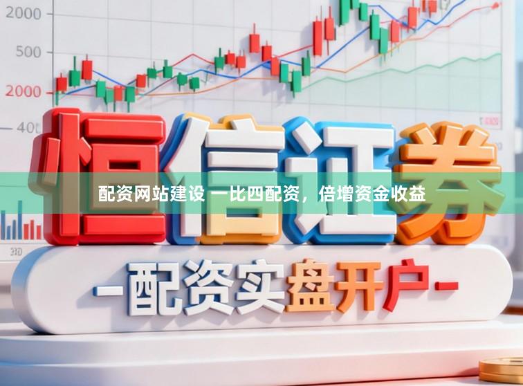 配资网站建设 一比四配资，倍增资金收益