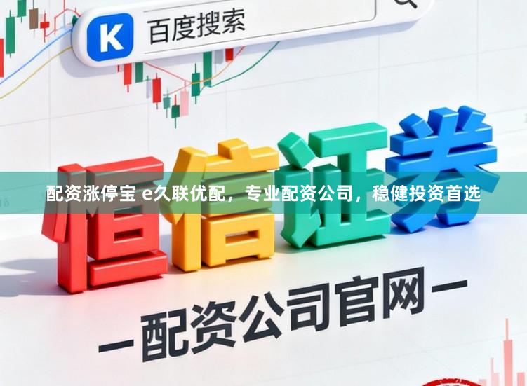 配资涨停宝 e久联优配，专业配资公司，稳健投资首选