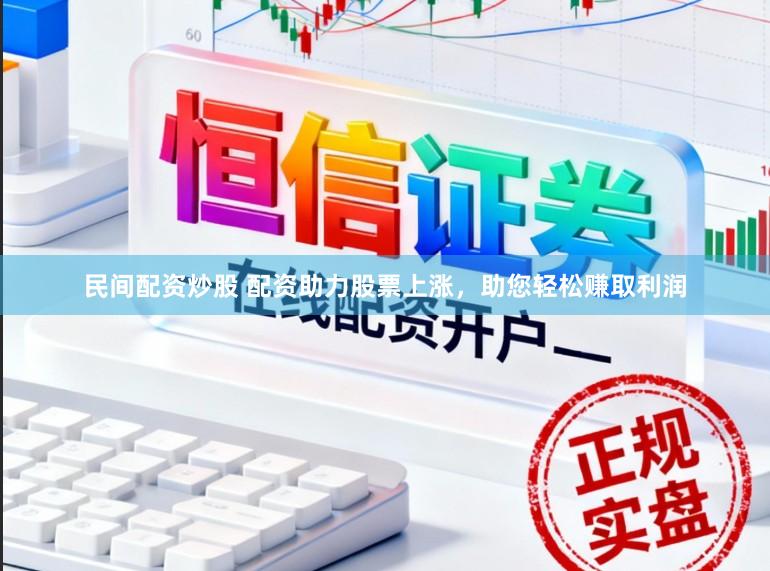 民间配资炒股 配资助力股票上涨，助您轻松赚取利润