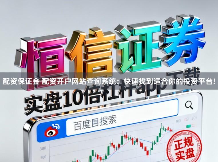 配资保证金 配资开户网站查询系统：快速找到适合你的投资平台!
