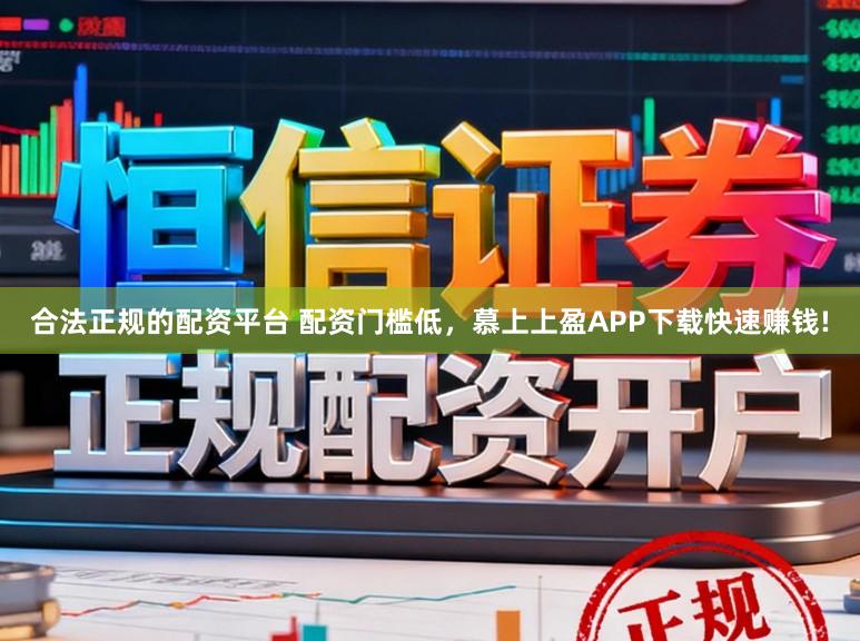 合法正规的配资平台 配资门槛低，慕上上盈APP下载快速赚钱!
