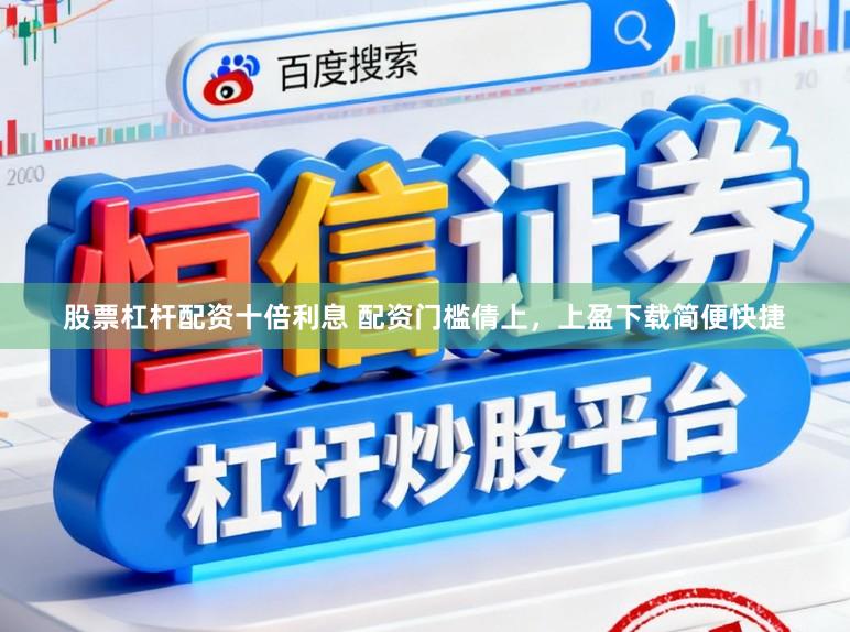 股票杠杆配资十倍利息 配资门槛倩上，上盈下载简便快捷